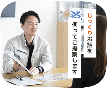 じっくりお話を伺ってご提案します